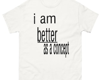 I Am Better As a Concept Shirt, Sarcastic Self Deprecating Humor Tee