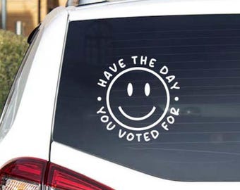 Have the Day You Voted For Voting Sticker, Political Car Decal, Anti-Trump Sticker, Political Gift, Car Decal, Car Window Sticker