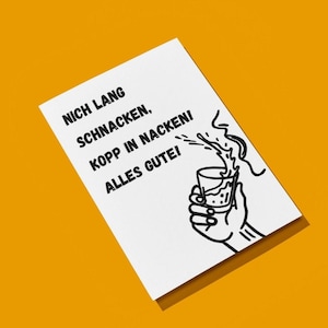 May include: A white card with black text and a black illustration of a person drinking from a shot glass. The text reads "NICH LANG SCHNACKEN, KOPP IN NACKEN! ALLES GUTE!" on a yellow background.