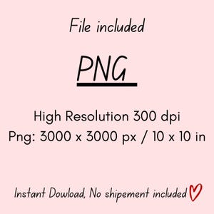 May include: A light pink graphic with black text that reads "File included" and "PNG" underlined. Below, it states "High Resolution 300 dpi" and "Png: 3000 x 3000 px / 10 x 10 in". The text "Instant Dowload, No shipement included" is also present.