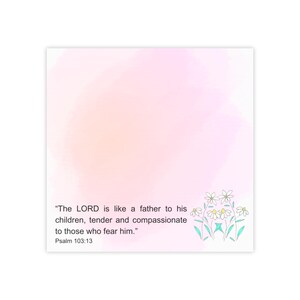 May include: A square, white card with a watercolor-style background in shades of pink and peach. The text reads, "The LORD is like a father to his children, tender and compassionate to those who fear him." Psalm 103:13. Delicate floral illustrations are in the lower right corner.