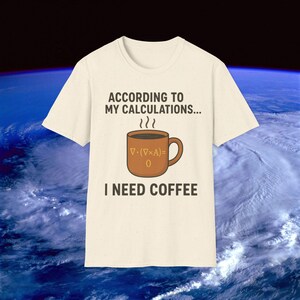 Puede incluir: Camiseta color crema con el texto "ACCORDING TO MY CALCULATIONS... I NEED COFFEE". Un gráfico de taza de café marrón con vapor ascendente está centrado debajo del texto. El fondo muestra una vista de la Tierra desde el espacio.