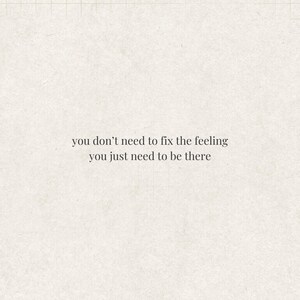 Może przedstawiać: Kwadratowy, kremowy obraz z tekstem "you don't need to fix the feeling you just need to be there" prostą, ciemną czcionką. Tło ma subtelny, teksturowany wygląd.