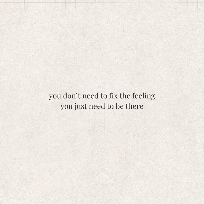 Może przedstawiać: Kwadratowy, kremowy obraz z tekstem "you don't need to fix the feeling you just need to be there" prostą, ciemną czcionką. Tło ma subtelny, teksturowany wygląd.