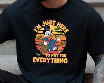 I'm Just Here To Pay Everything Shirt, Disney Dad Shirt, Donald Duck Shirt, Disney Vacation Shirt, Disney DuckTales Scrooge McDuck Shirt
