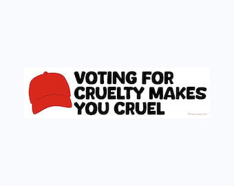 Voting For Cruelty Makes You Cruel 11 x 3 Bumper Sticker or Magnet