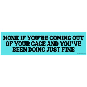 May include: A teal bumper sticker with black text that reads "HONK IF YOU'RE COMING OUT OF YOUR CAGE AND YOU'VE BEEN DOING JUST FINE." The hashtag #happyhippyshop is in the bottom right corner.