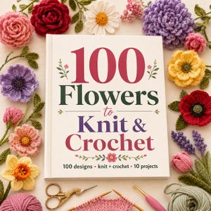 Może przedstawiać: Książka w twardej oprawie zatytułowana 100 Flowers to Knit & Crochet z białą okładką, otoczona różnymi kolorowymi szydełkowanymi kwiatami, parą złotych nożyczek, różowym szydełkiem i kłębkiem zielonej włóczki na jasnym tle.