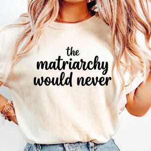The Matriarchy Would Never Shirt Feminist Slogan Tee Aesthetic Empowerment Top Empowered Woman Unique