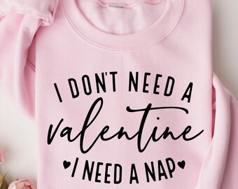 I Don't Need A Valentine Sweatshirt, Funny Single Valentine's Day Shirt, Funny Valentine’s Day Sweatshirt, I Need A Nap Sweatshirt,