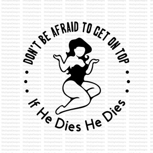 May include: A black graphic design featuring a silhouette of a person with long hair in a swimsuit, surrounded by the circular text DON'T BE AFRAID TO GET ON TOP and If He Dies He Dies, separated by two sets of three black dots on a white background.
