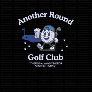 May include: Black graphic design featuring a golf ball character with a golf club and beer mug, walking towards a golf hole. The text reads "Another Round" and "Golf Club". The quote "THERE IS ALWAYS TIME FOR ANOTHER ROUND" is also included.