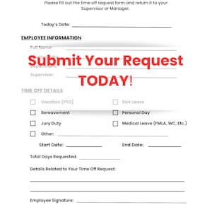 May include: A white time off request form with black text. The form includes sections for employee information, time off details, and signatures. Red text in the middle says "Submit Your Request TODAY!"