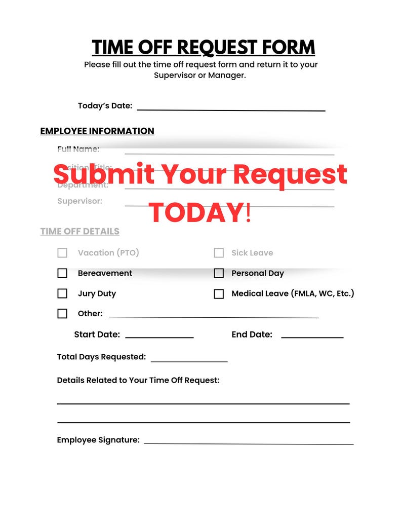 May include: A white time off request form with black text. The form includes sections for employee information, time off details, and signatures. Red text in the middle says "Submit Your Request TODAY!"