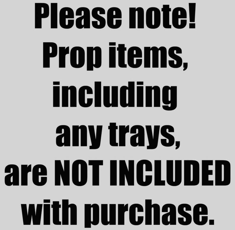 May include: Text on a gray background that reads: "Please note! Prop items, including any trays, are NOT INCLUDED with purchase."