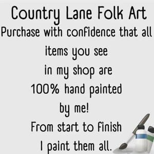 May include: Country Lane Folk Art text with paintbrushes and paint bottles. The text reads: "Purchase with confidence that all items you see in my shop are 100% hand painted by me! From start to finish I paint them all."