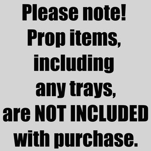 May include: Text on a light grey background states: "Please note! Prop items, including any trays, are NOT INCLUDED with purchase."