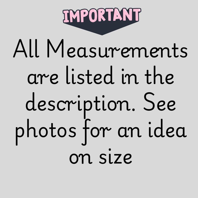 May include: A light grey background with the word "IMPORTANT" in a pink and dark blue banner. Below, black text reads: "All Measurements are listed in the description. See photos for an idea on size."