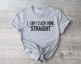 I Can't Even Think Straight - T-Shirt