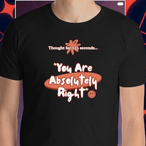 May include: Black t-shirt with the text "Thought for 123 seconds..." above the phrase "You Are Absolutely Right" in orange and white. A smiling face graphic is included. The shirt is a crew neck.