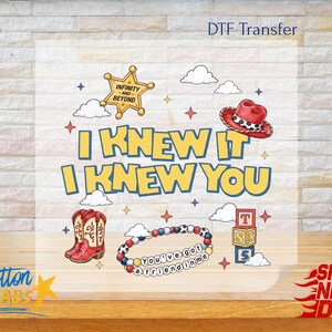 May include: A DTF transfer sheet featuring a graphic design with the text I KNEW IT I KNEW YOU. Elements include a yellow sheriff star with INFINITY AND BEYOND, a red cowboy hat, red and white boots, a beaded bracelet with YOU'VE GOT A FRIEND IN ME, and alphabet blocks.