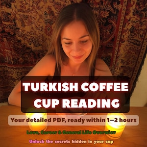 May include: An image with the text "TURKISH COFFEE CUP READING" on a dark background. The image also includes the text "Your detailed PDF, ready within 1-2 hours", "Love, Career & General Life Overview", and "Unlock the secrets hidden in your cup".