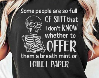 May include: Black t-shirt with white text and a skeleton graphic. The text reads: "Some people are so full of SHIT that I don't KNOW whether to OFFER them a breath mint or TOILET PAPER."