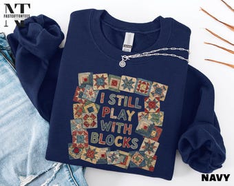 Funny Quilting Sweatshirt, I Still Play with Blocks Shirt, Quilt Block Sweater, Sewing Lover T-Shirt, Quilting Humor Tee, Quilt Mom Gift