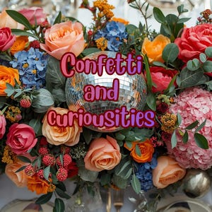 May include: A vibrant floral arrangement featuring roses in shades of red, pink, and orange, interspersed with blue hydrangeas and greenery. A mirrored disco ball is centered, with the text "Confetti and Curiosities" in pink and purple.