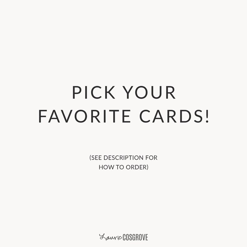 May include: A white background with black text that reads "PICK YOUR FAVORITE CARDS! (SEE DESCRIPTION FOR HOW TO ORDER) Lauric COSGROVE".