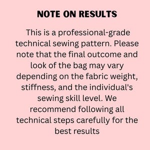 May include: A light pink rectangular sign with black text that reads: NOTE ON RESULTS. This is a professional-grade technical sewing pattern. Please note that the final outcome and look of the bag may vary depending on the fabric weight, stiffness, and the individual's sewing skill level. We recommend following all technical steps carefully for the best results.