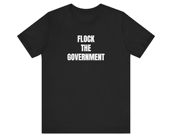 Flock The Government, Anti Establishment Tshirt, Libertarian, Protest Apparel, Unisex Jersey Short Sleeve Tee
