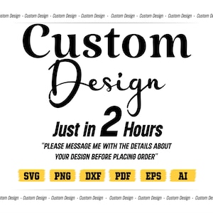 May include: A digital graphic featuring the black text Custom Design Just in 2 Hours, with instructions to message for details before ordering. Below are six yellow rectangular boxes containing the file formats SVG, PNG, DXF, PDF, EPS, and AI.