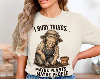 Funny Gardener T-Shirt, I Bury Things Maybe Plants Maybe People Tee, Dark Humor Gardening Shirt, Plant Lover Gift for Grandma