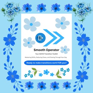 May include: A light blue graphic with the text "Smooth Operator" and "Your ADHD Transition Toolkit." The design includes blue flowers and a floral border. The text reads "Mastering Shifts, Reducing Chaos, and Flowing Through Your Day" and "Ready to make transitions work FOR you?"