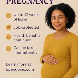 May include: Image promoting FMLA for pregnancy. Text includes "Up to 12 weeks of leave," "Job-protected," "Health benefits continued," and "Can be taken intermittently." A pregnant person in a mustard-colored top is featured. Learn more at upendoinc.com.