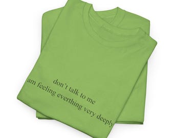 dont talk to me i am feeling everything very deeply tee