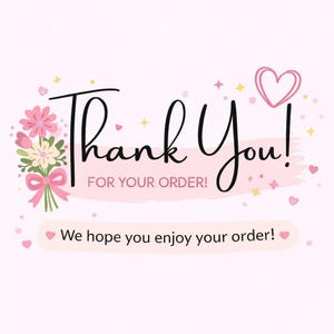 May include: A light pink thank you card featuring the text Thank You! FOR YOUR ORDER! and We hope you enjoy your order! The design includes a bouquet of pink and white flowers tied with a pink ribbon, a pink heart outline, and small scattered hearts.