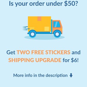May include: A light blue graphic featuring a yellow delivery truck with orange accents and motion lines. The text reads: Is your order under $50? Get TWO FREE STICKERS and SHIPPING UPGRADE for $6! More info in the description. Orders $50+ automatically ship FREE.