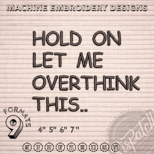 May include: An embroidered design on a beige fabric background. The text reads "HOLD ON LET ME OVERTHINK THIS.." in dark gray thread. Below the text are size options: 4", 5", 6", and 7". The image also includes the text "MACHINE EMBROIDERY DESIGNS".