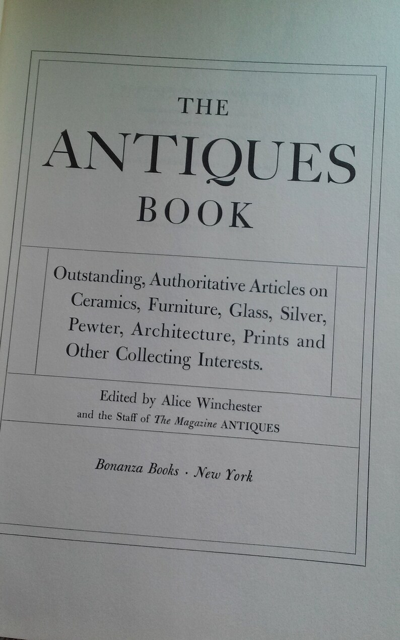 May include: The cover of a book titled "The Antiques Book" with the subtitle "Outstanding, Authoritative Articles on Ceramics, Furniture, Glass, Silver, Pewter, Architecture, Prints and Other Collecting Interests."  The book is edited by Alice Winchester and the staff of The Magazine ANTIQUES.  The book is published by Bonanza Books in New York.