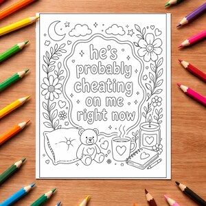 May include: Black and white coloring page with the text "he's probably cheating on me right now." The page features a teddy bear, a pillow, a mug with a heart, a candle, and flowers. Colored pencils surround the page.