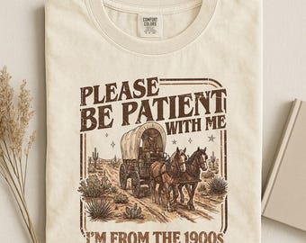 Please Be Patient With Me I'm From The 1900s Shirt, 90s Country Shirt, Funny Gift For Friend, 1900s Graphic Tee, Funny Birthday Gift