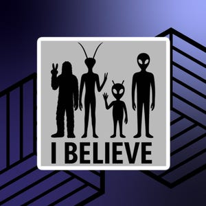 May include: A square sticker with a gray background features black silhouettes of a Bigfoot, two aliens, and a small alien. The text "I BELIEVE" is printed in black at the bottom of the sticker.