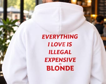 Everything I Love Is Illegal Expensive or Blonde Hoodie, Funny Sarcastic Gift