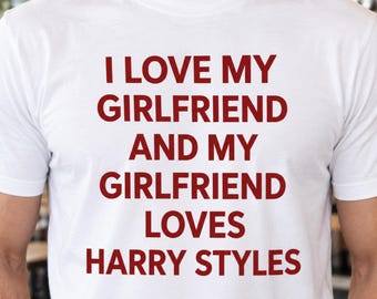 I Love My Girlfriend And My Girlfriend Loves Harry Styles Tee, Funny Boyfriend Gift