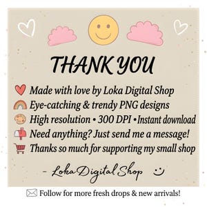 May include: A beige digital thank you card featuring a yellow smiley face, pink clouds, and white hearts. Text includes: THANK YOU, Made with love by Loka Digital Shop, Eye-catching & trendy PNG designs, High resolution 300 DPI, Instant download, Need anything? Just send me a message! Thanks so much for supporting my small shop, Loka Digital Shop, and Follow for more fresh drops & new arrivals!