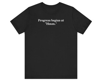 Progress Begins at Hmm T-Shirt - Funny Science Quote Unisex Tee