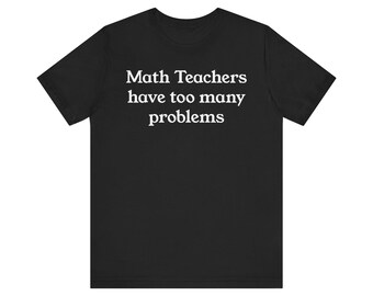 May include: Black t-shirt with the white text "Math Teachers have too many problems". The shirt has short sleeves and a crew neck. The text is centered on the front of the shirt.