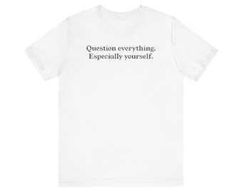 Question Everything, Especially Yourself T-Shirt